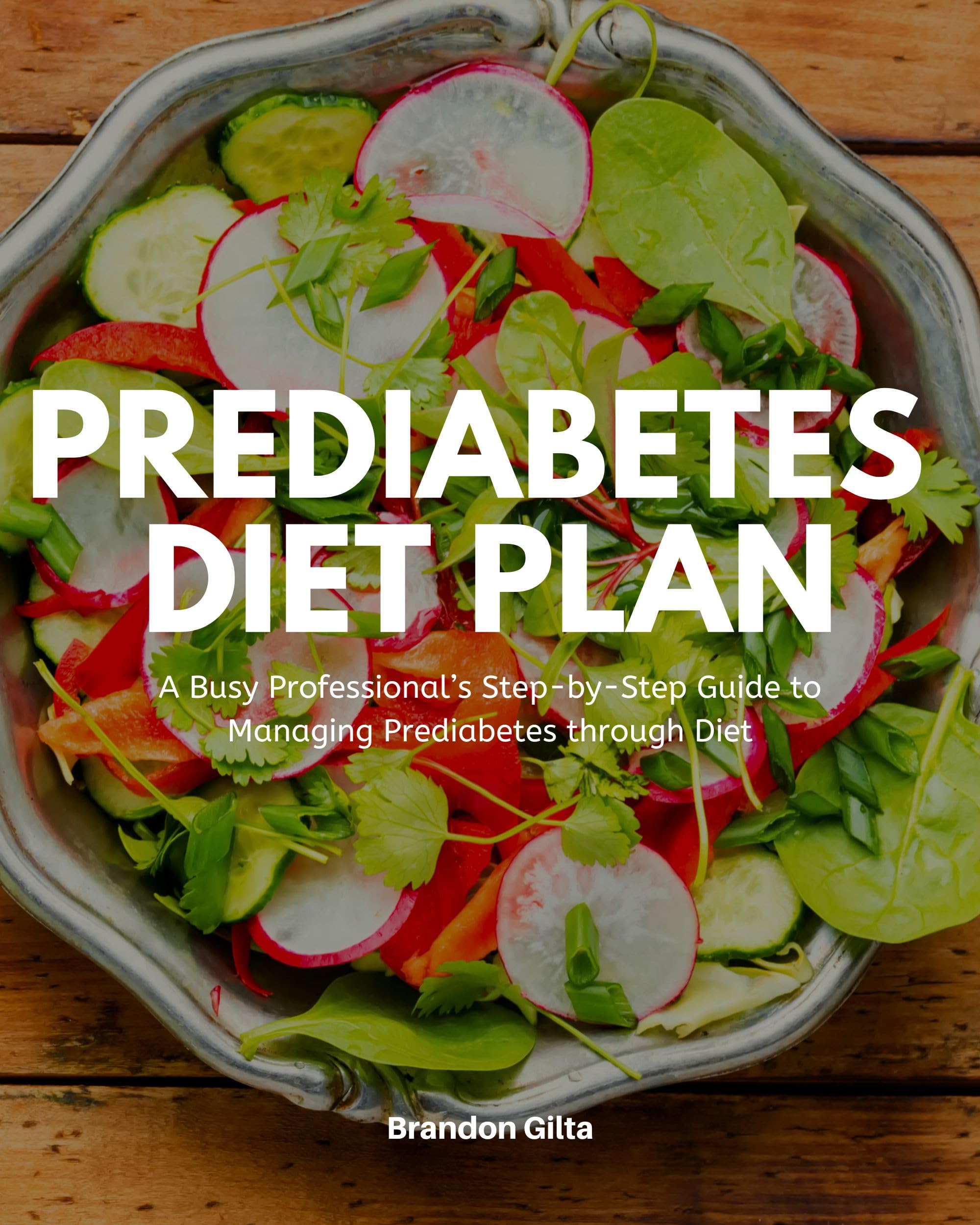 Prediabetes Diet Plan: A Busy Professional’s Step by Step Guide to Managing Prediabetes through Diet eBook : Gilta, Brandon: Books